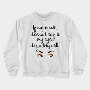 If my mouth doesn't say it, my eyes definitely will Crewneck Sweatshirt